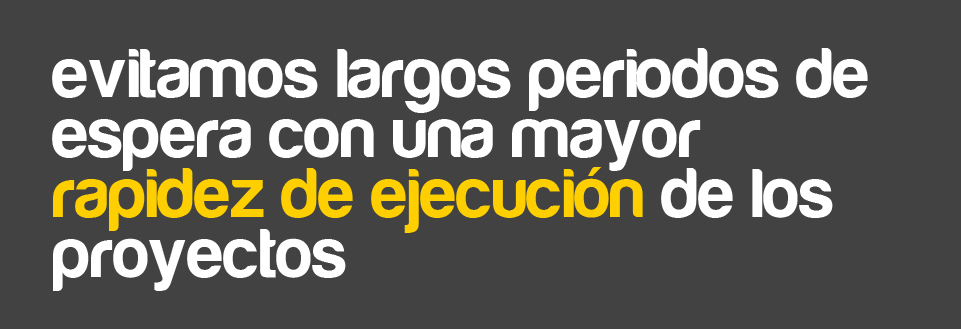 Evitamos largos periodos de espera con una mayor rapidez de ejecución de los proyectos.